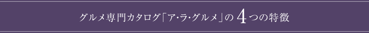 グルメ専門カタログ「ア・ラ・グルメ」の4つの特徴